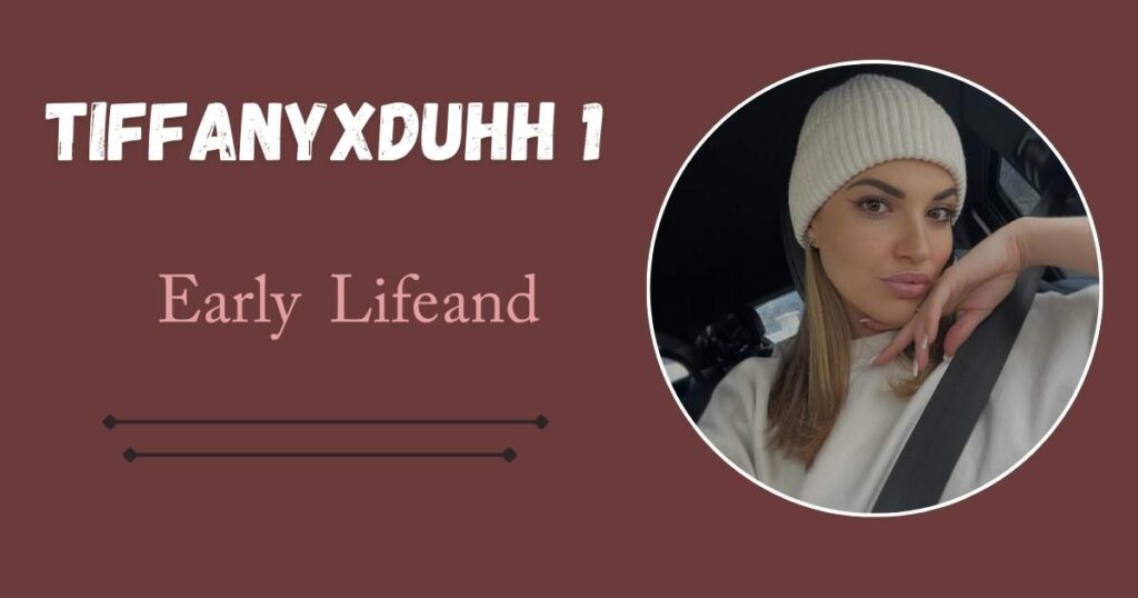 Tiffanyxduhh1 Early Life and Childhood